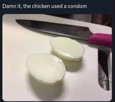 Damn it, the chicken used a condom