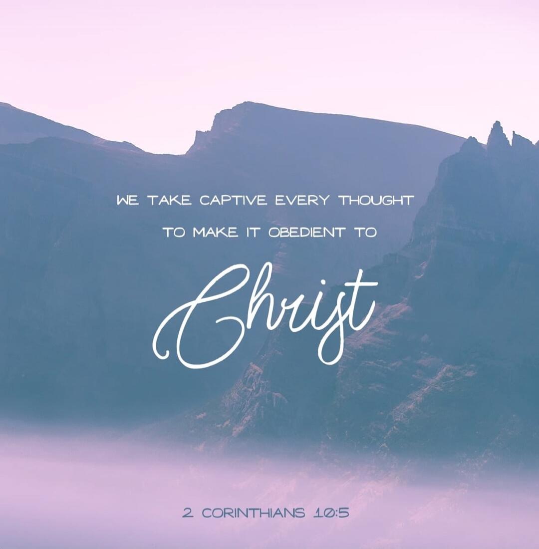 WE TAKE CAPTIVE EVERY THOUGHT TO MAKE IT OBEDIENT TO Christ 2 CORINTHIANS 10:5