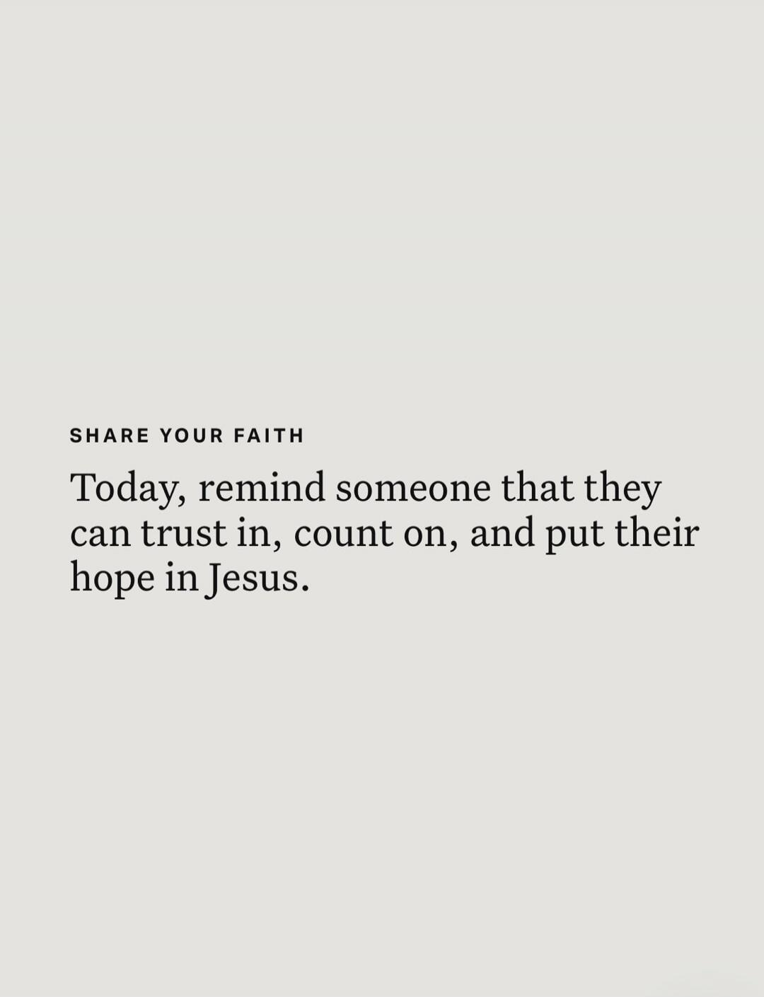 SHARE YOUR FAITH Today, remind someone that they can trust in, count on, and put their hope in Jesus.