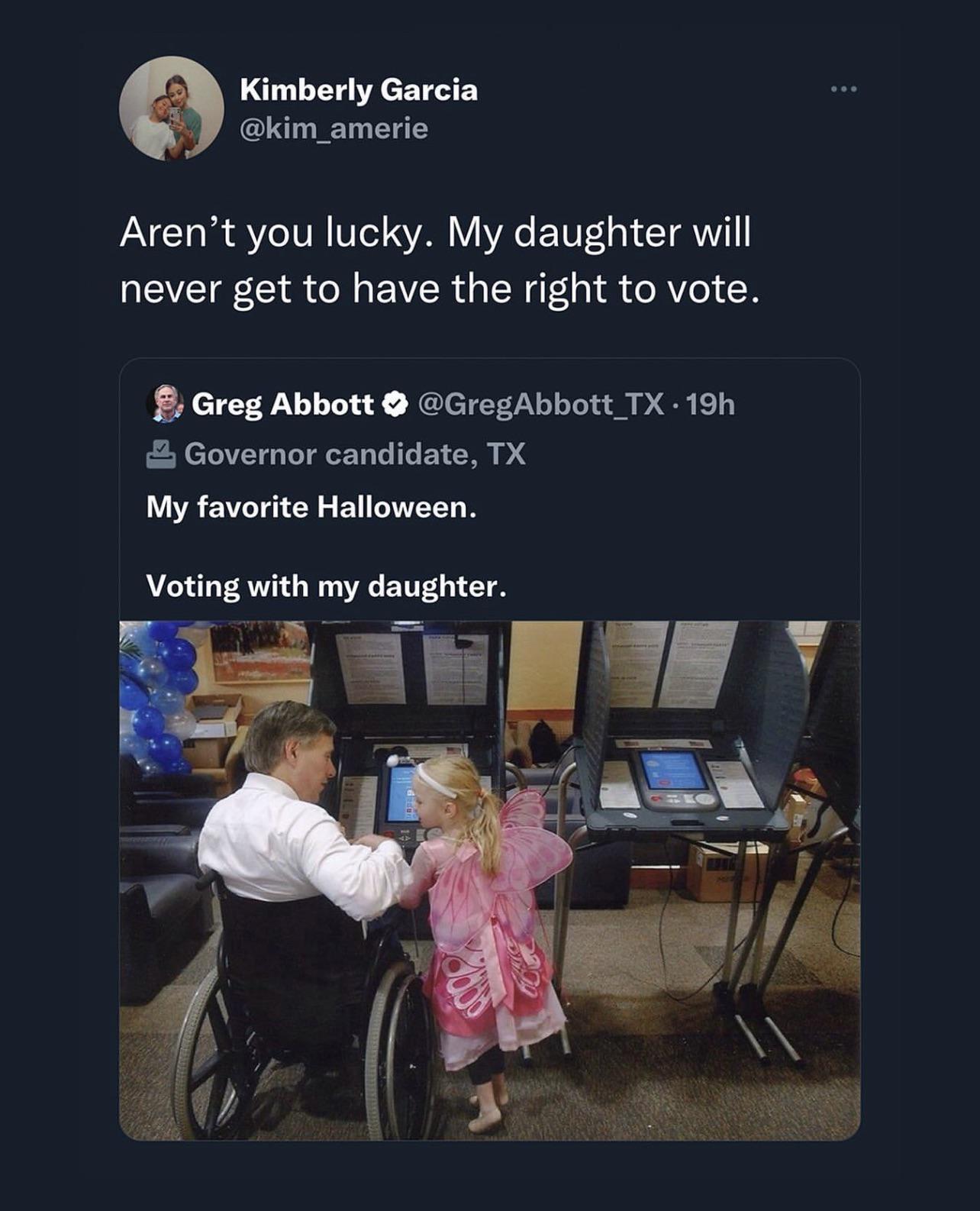 Kimberly Garcia kim_amerie Arent you lucky My daughter will never get to have the right to vote Greg Abbott GregAbbott TX 19h Governor candidate TX My favorite Halloween
