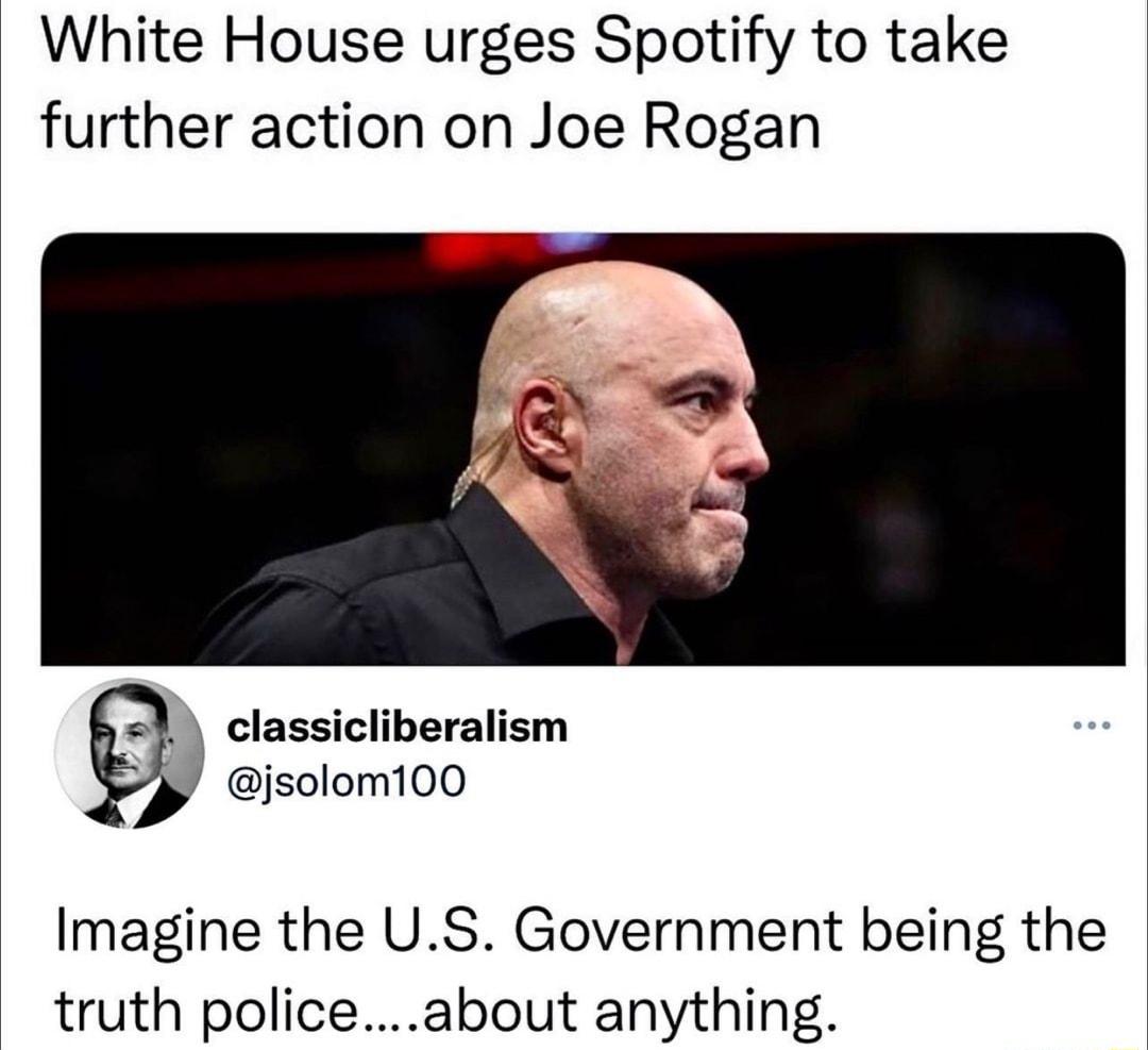 White House urges Spotify to take further action on Joe Rogan L classicliberalism jsolom100 Imagine the US Government being the truth policeabout anything