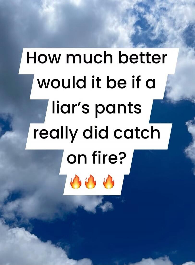 How much better would it be if a liar's pants really did catch on fire?
