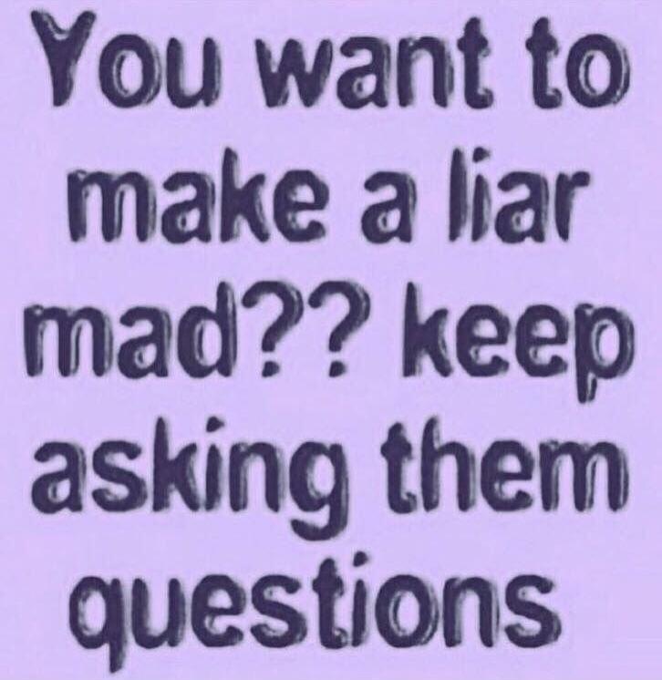 You want to make a liar mad?? keep asking them questions
