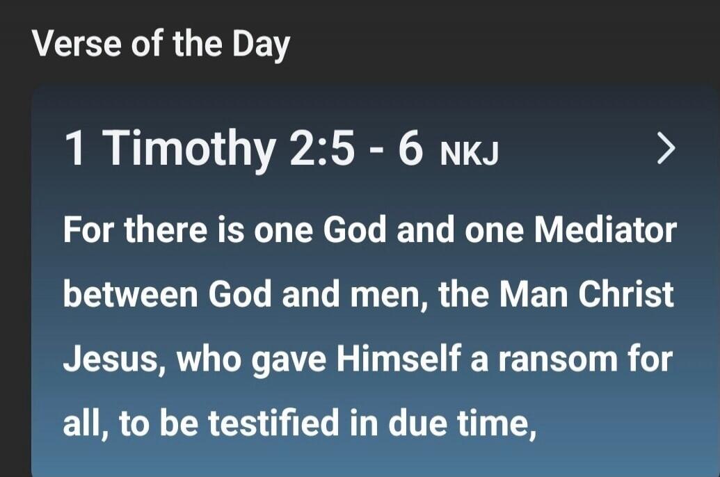 Verse of the Day 1 Timothy 2:5 - 6 NKJ For there is one God and one Mediator between God and men, the Man Christ Jesus, who gave Himself a ransom for all, to be testified in due time,