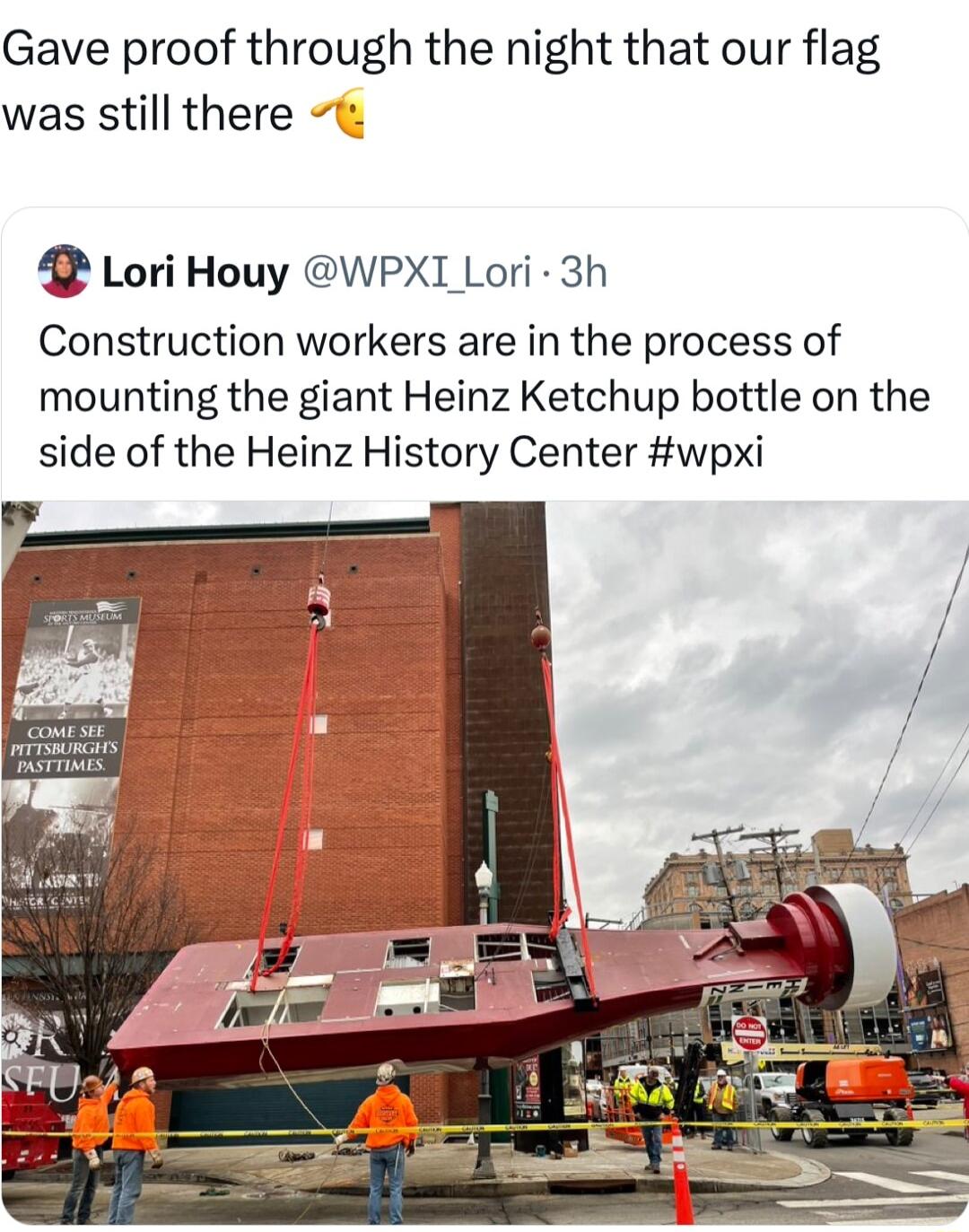 Gave proof through the night that our flag was still there 4 Lori Houy WPXI Lori 3h Construction workers are in the process of mounting the giant Heinz Ketchup bottle on the side of the Heinz History Center wpxi