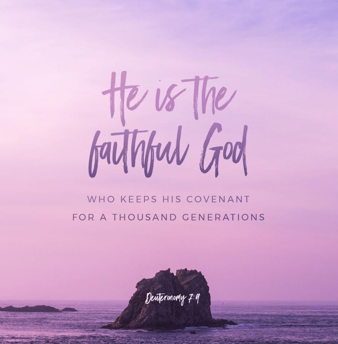 He is the faithful God WHO KEEPS HIS COVENANT FOR A THOUSAND GENERATIONS Deuteronomy 7:9
