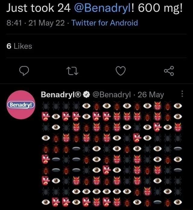 Just took 24 Benadryl 600 mg 841 21 May 22 Twitter for Android 6 Likes Q o Q Benadryl Benadryl 26 May o o o o o Yook REUW WO LR R R L X2 ojcso RO ij0osrr00 ttroRo oW o BoWo 0 oo0o000 o ool c0oivo0