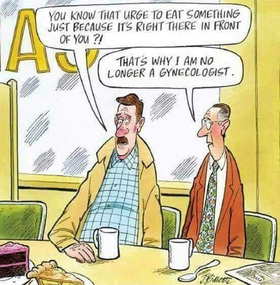 You KnNow THAT URGE T0 EAT SOMETHING JUST BECAUSE 1T5 RIGHT THERE IN FKONT OF You 7 THATS WHY I AM NO LONGER A GYNECOLOGIST