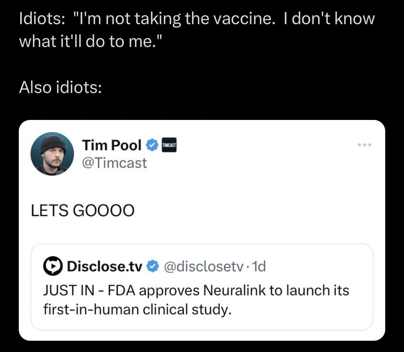 Idiots Im not taking the va what itll do to me Also idiots Timlool Timcast LETS GOOOO pisclosetv disclo dont know JUST IN FDA approves Neuralink to launch its first in human clinical study