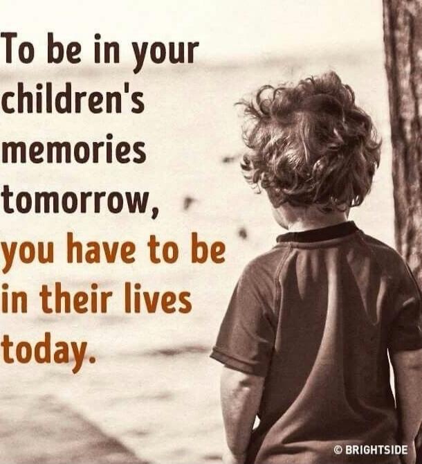 To be in your children's memories tomorrow, you have to be in their lives today.