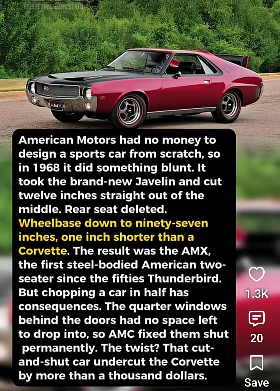 American Motors had no money to design a sports car from scratch, so in 1968 it did something blunt. It took the brand-new Javelin and cut twelve inches straight out of the middle. Rear seat deleted. Wheelbase down to ninety-seven inches, one inch shorter than a Corvette. The result was the AMX, the first steel-bodied American two-seater since the 