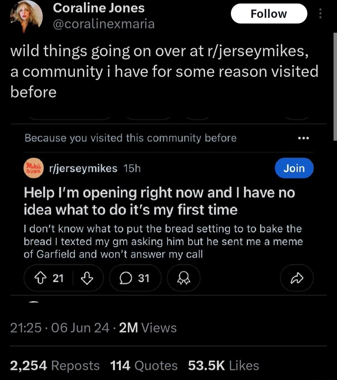 coralinexmaria wild things going on over at rjerseymikes a community i have for some reason visited before Because you visited this community before rlierseymikes 15h Help Im opening right now and have no idea what to do its my first time Idont know what to put the bread setting to to bake the bread texted my gm asking him but he sent me a meme of Garfield and wont answer my call Sn O 2 PAR LRIV 2