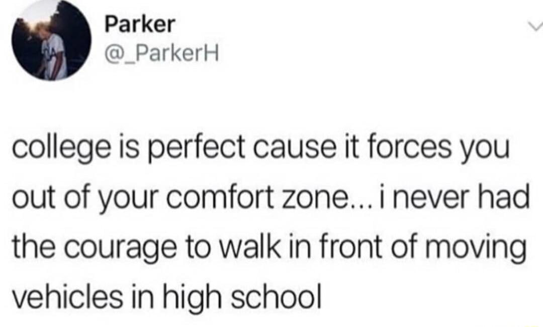 Parker _ParkerH college is perfect cause it forces you out of your comfort zonei never had the courage to walk in front of moving vehicles in high school