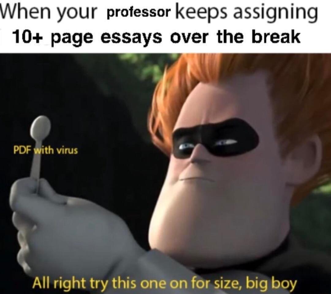 hen your protessor keeps assigning 10 page essays over the break T 3 All right try this one en for size big boy