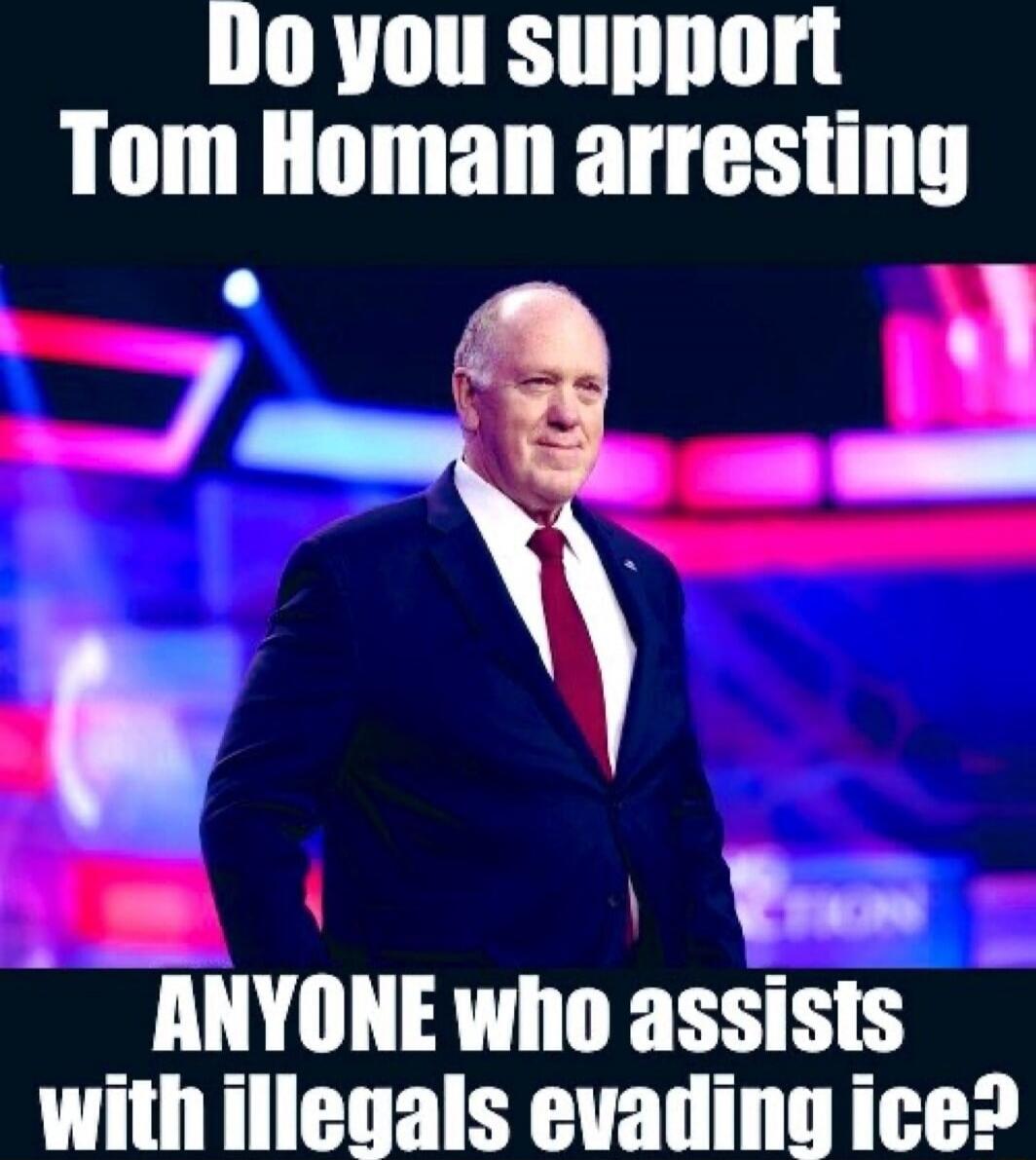 Do you support Tom Homan arresting ANYONE who assists with illegals evading ice?