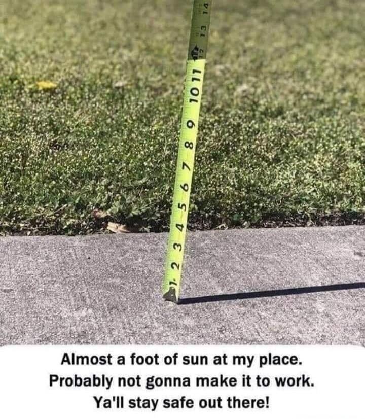 Almost a foot of sun at my place. Probably not gonna make it to work. Ya'll stay safe out there!