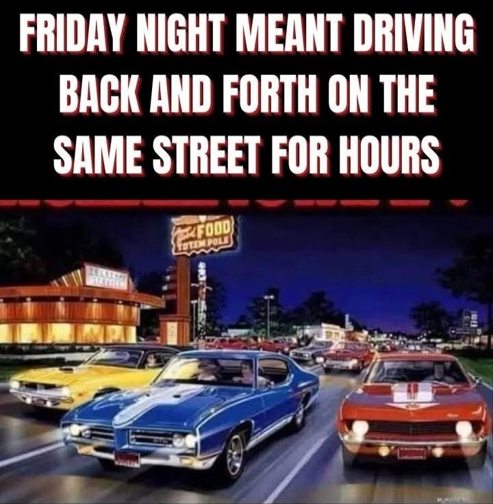 FRIDAY NIGHT MEANT DRIVING BACK AND FORTH ON THE SAME STREET FOR HOURS
