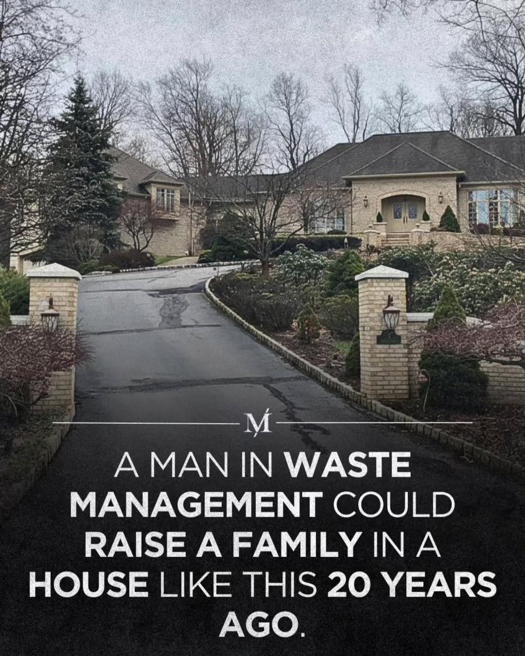 A MAN IN WASTE MANAGEMENT COULD RAISE A FAMILY IN A HOUSE LIKE THIS 20 YEARS AGO.