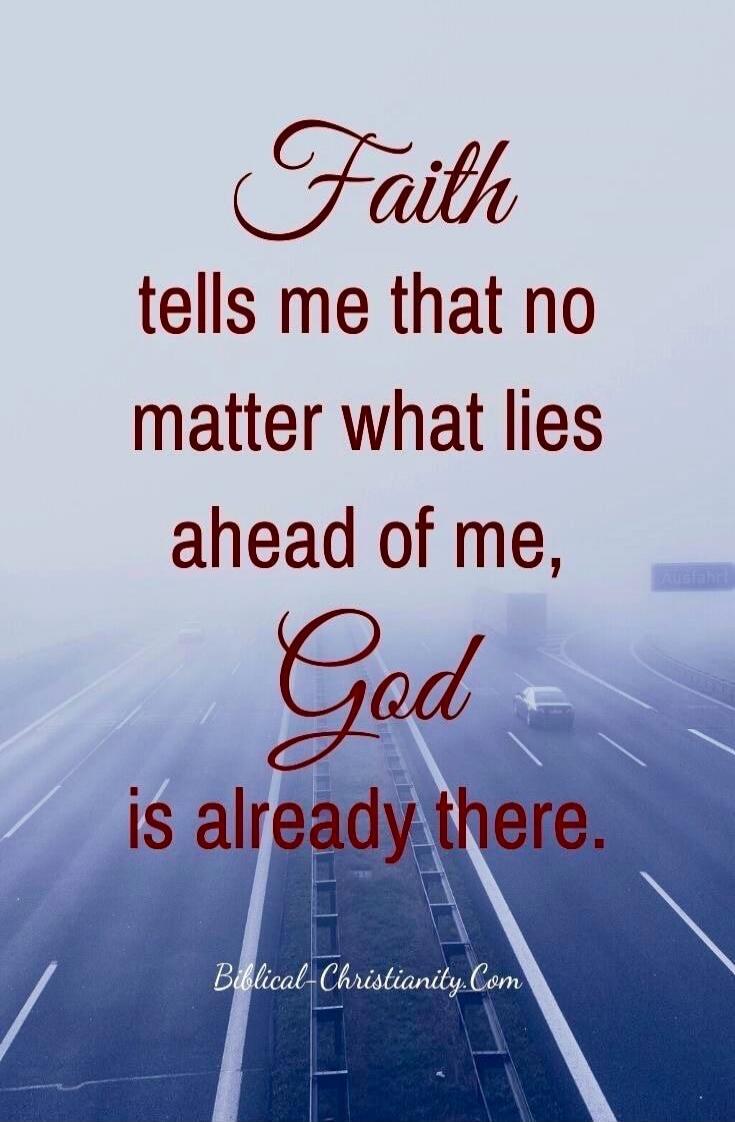 Faith tells me that no matter what lies ahead of me, God is already there. Biblical-Christianity.Com