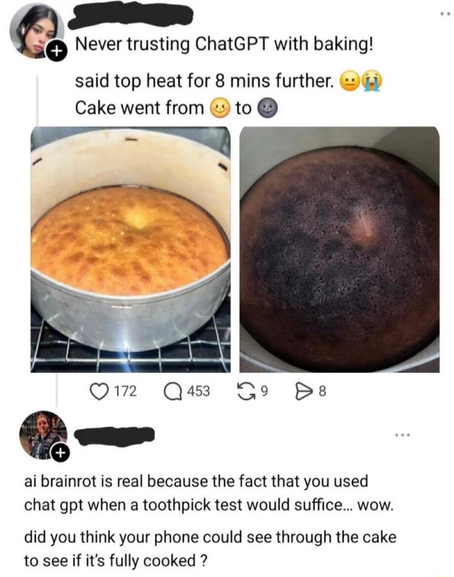 Never trusting ChatGPT with baking! said top heat for 8 mins further. Cake went from 🙂 to 🌚 ai brainrot is real because the fact that you used chat gpt when a toothpick test would suffice... wow. did you think your phone could see through the cake to see if it's fully cooked ?