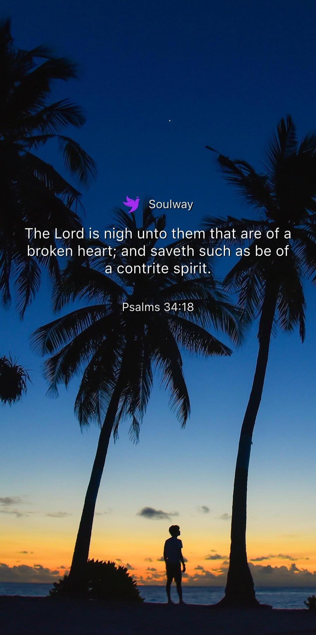 Soulway The Lord is nigh unto them that are of a broken heart; and saveth such as be of a contrite spirit. Psalms 34:18