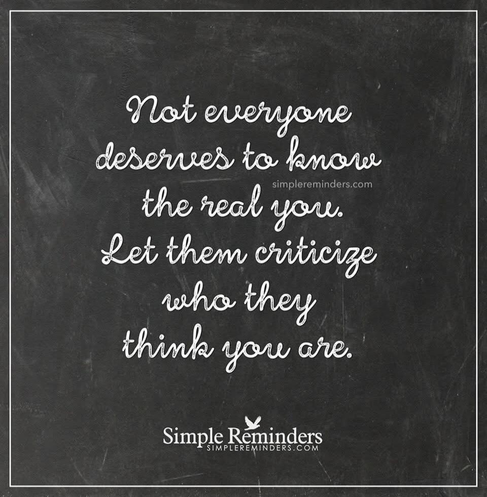 Not everyone deserves to know the real you. Let them criticize who they think you are. Simple Reminders.