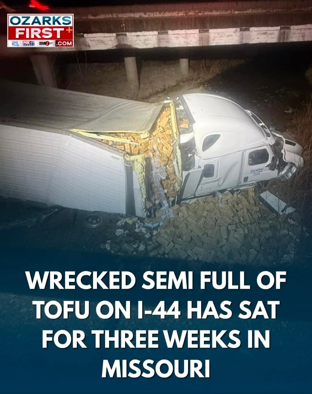 OZARKS FIRST+ WRECKED SEMI FULL OF TOFU ON I-44 HAS SAT FOR THREE WEEKS IN MISSOURI