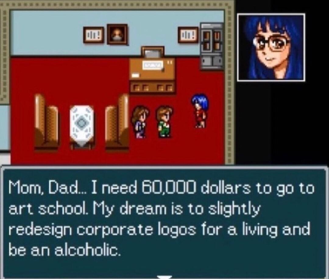 Mom Dad I need 60000 dallars to go to art school My dream is to slightly redesign corporate logos for a living and be an alcoholic