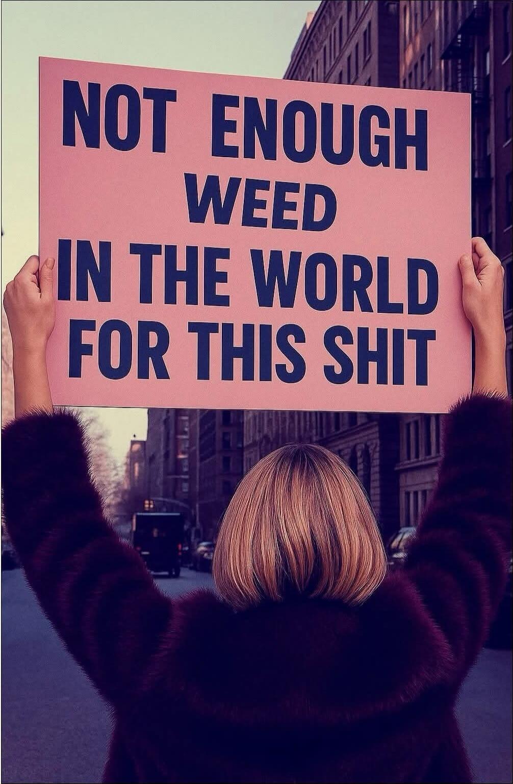 NOT ENOUGH WEED IN THE WORLD FOR THIS SHIT