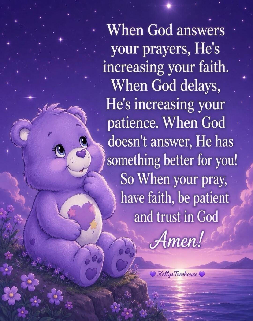 When God answers your prayers, He's increasing your faith. When God delays, He's increasing your patience. When God doesn't answer, He has something better for you! So When your pray, have faith, be patient and trust in God Amen! KellysTreehouse
