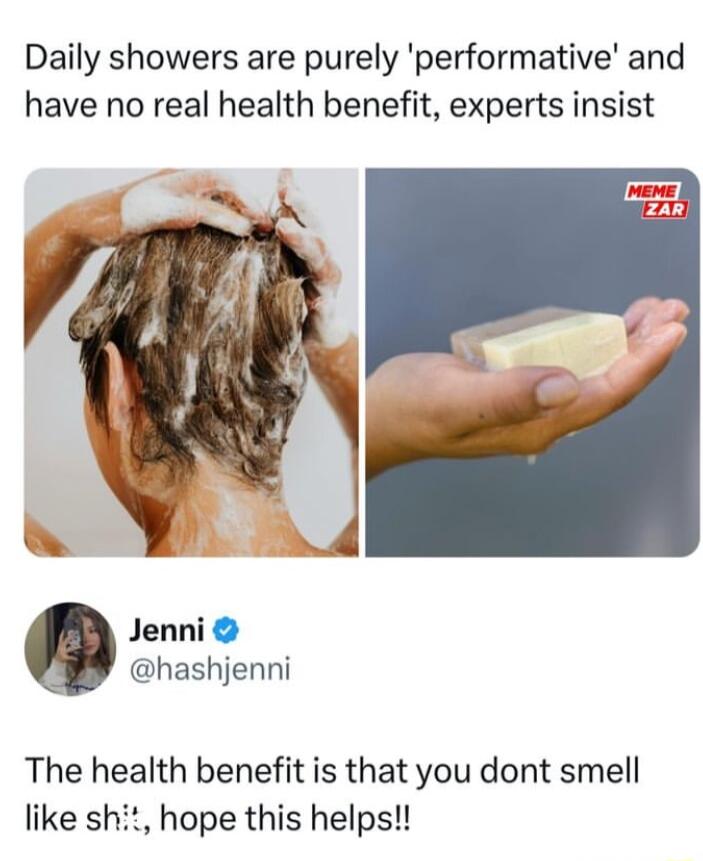 Daily showers are purely performative and have no real health benefit experts insist Jenni hashjenni The health benefit is that you dont smell like shit hope this helps