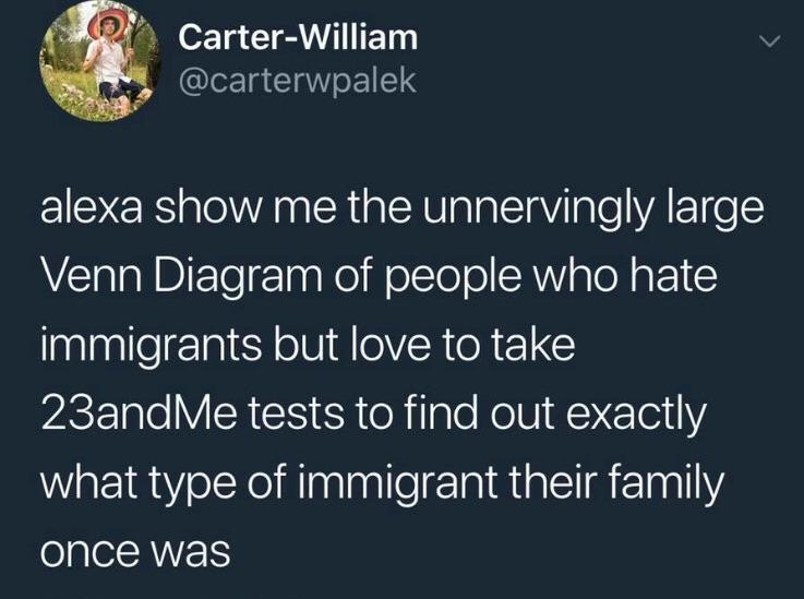 4 Carter William carterwpalek alexa show me the unnervingly large Venn Diagram of people who hate immigrants but love to take ASETalo VISR iR o flgTe Nel AreTe1 Y WatiaeXadinlnllelelainiaEl Rl once was