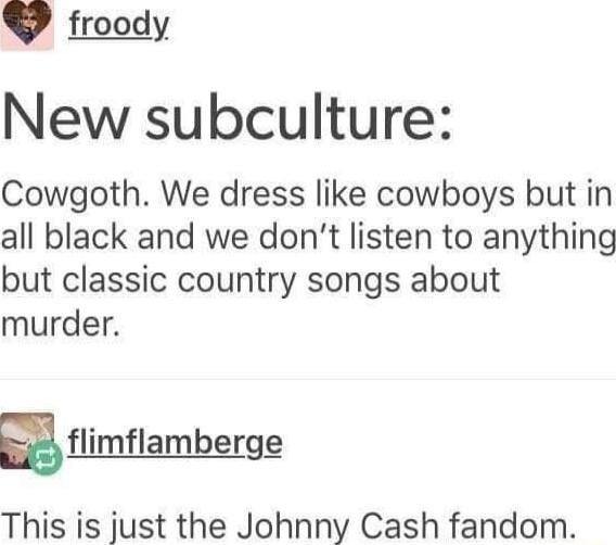 froody New subculture Cowgoth We dress like cowboys but in all black and we dont listen to anything but classic country songs about murder imambergg This is just the Johnny Cash fandom