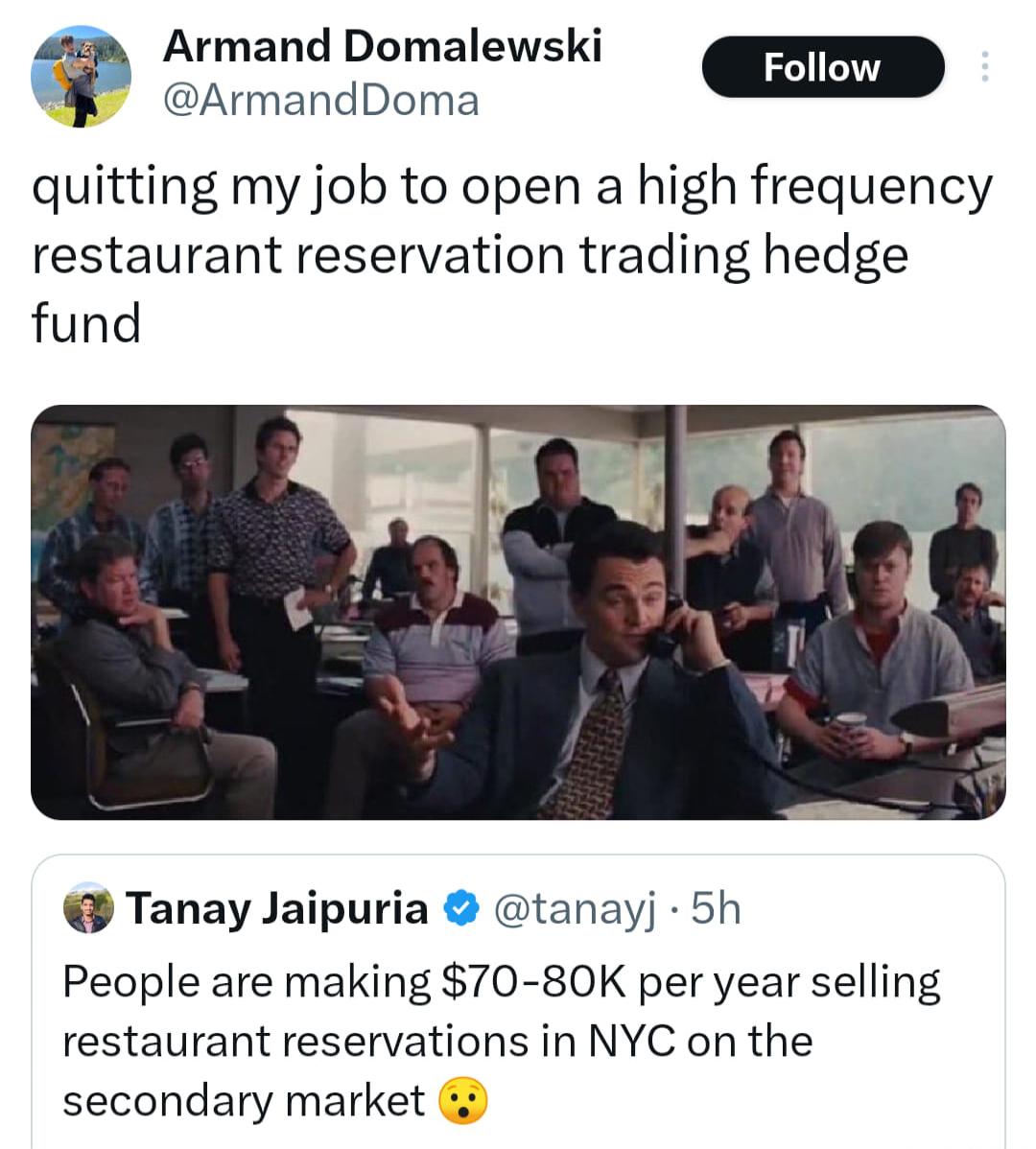 Armand Domalewski m ArmandDoma quitting my job to open a high frequency restaurant reservation trading hedge fund Tanay Jaipuria tanayj 5h People are making 70 80K per year selling restaurant reservations in NYC on the secondary market