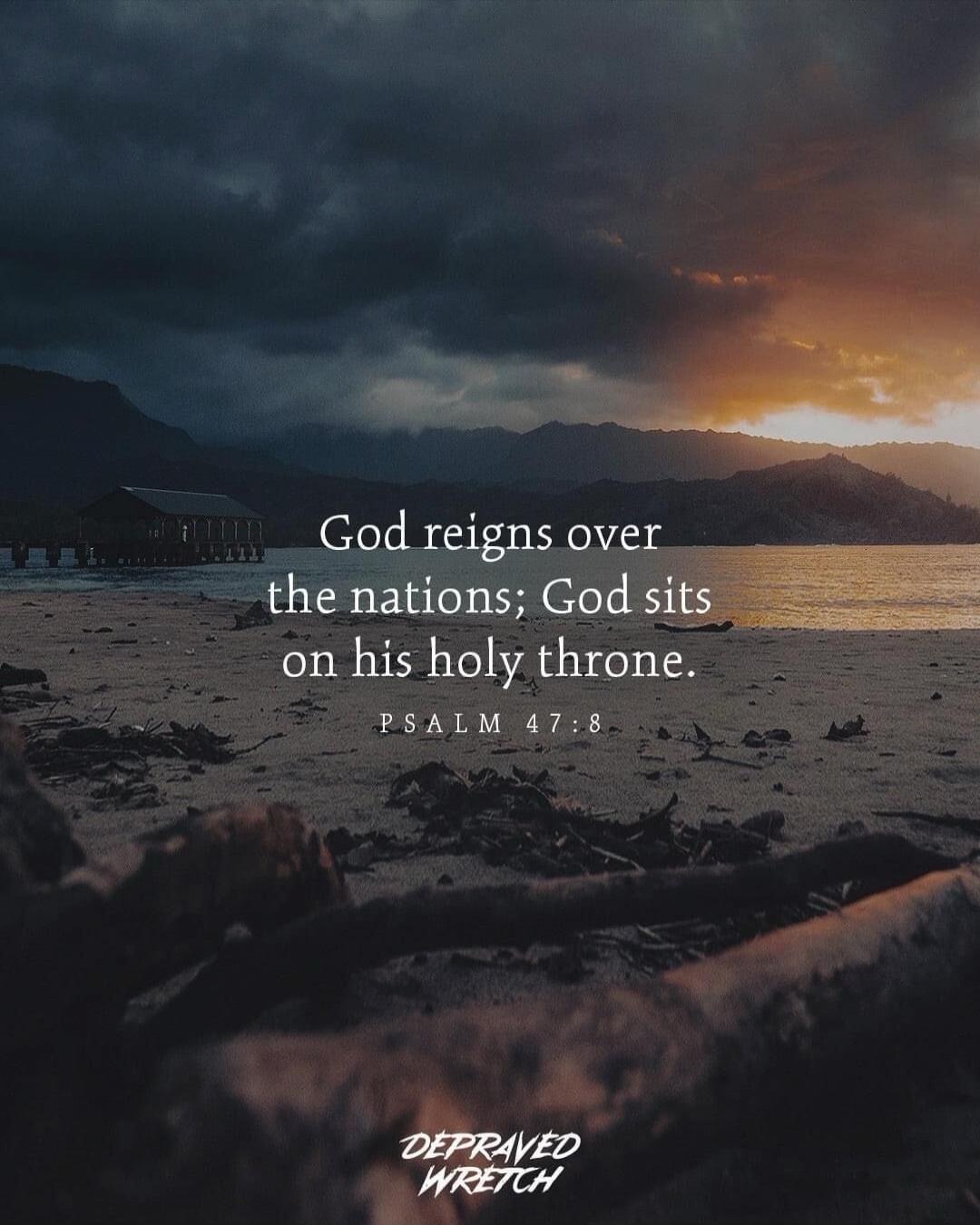 God reigns over the nations; God sits on his holy throne. PSALM 47:8