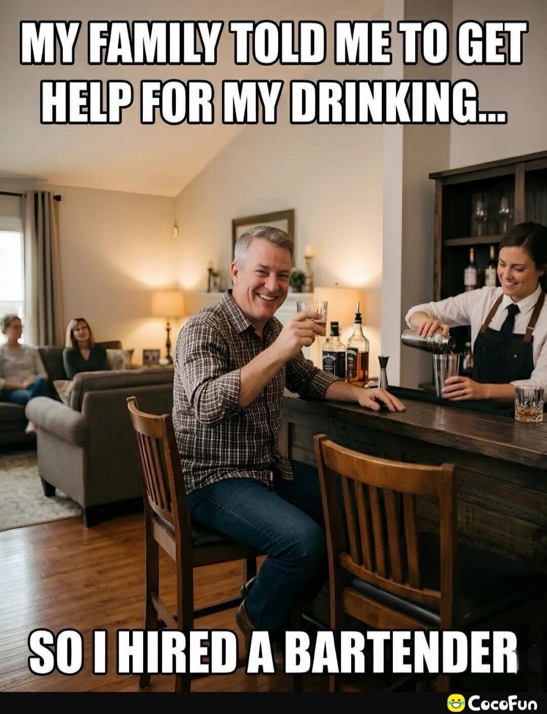 MY FAMILY TOLD ME TO GET HELP FOR MY DRINKING... SO I HIRED A BARTENDER