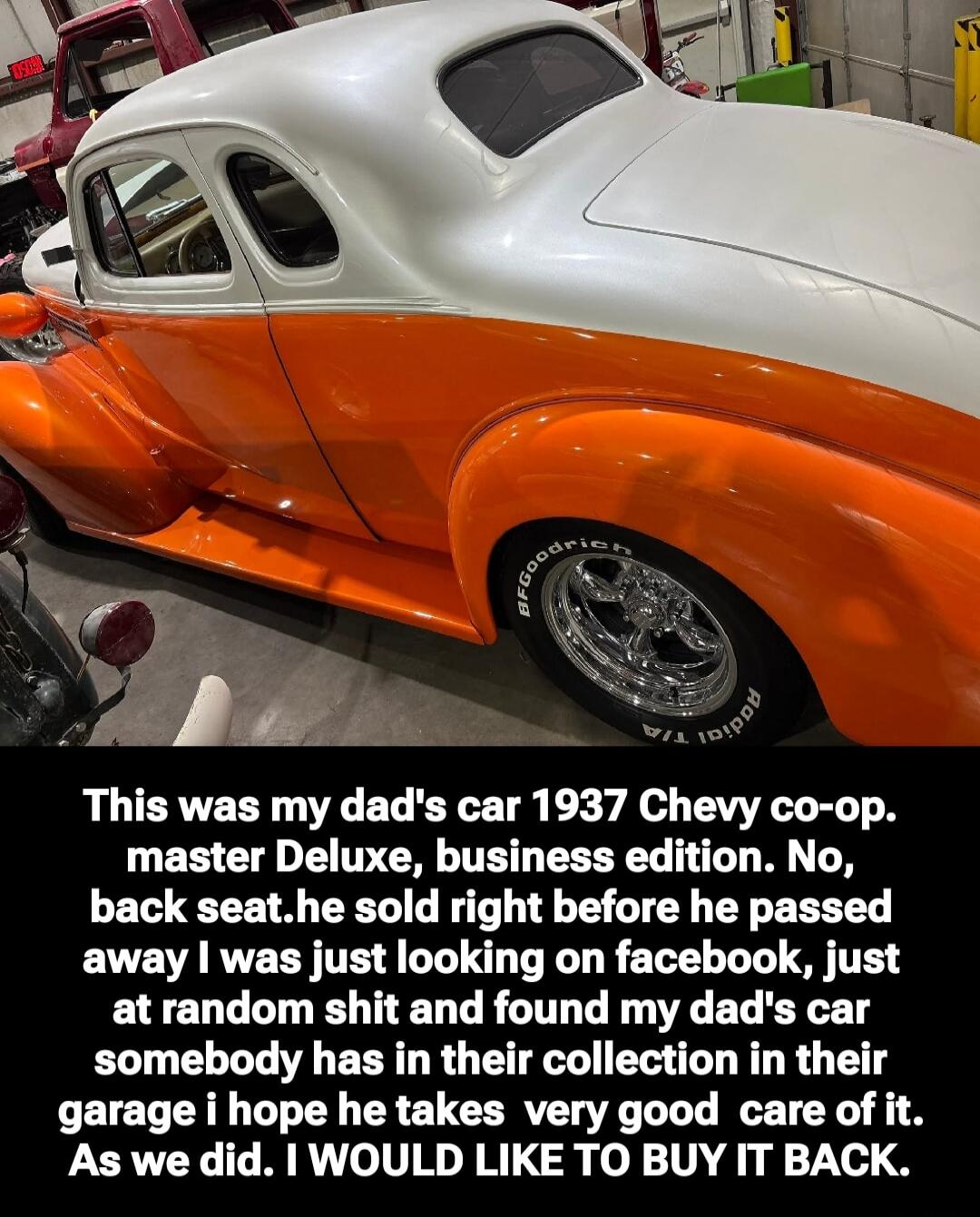 This was my dad's car 1937 Chevy co-op. master Deluxe, business edition. No, back seat. he sold right before he passed away I was just looking on facebook, just at random shit and found my dad's car somebody has in their collection in their garage i hope he takes very good care of it. As we did. I WOULD LIKE TO BUY IT BACK.