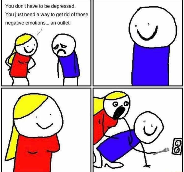 You donthave 1o be depressed You justneed a way to get id of those negative emotions an outiet
