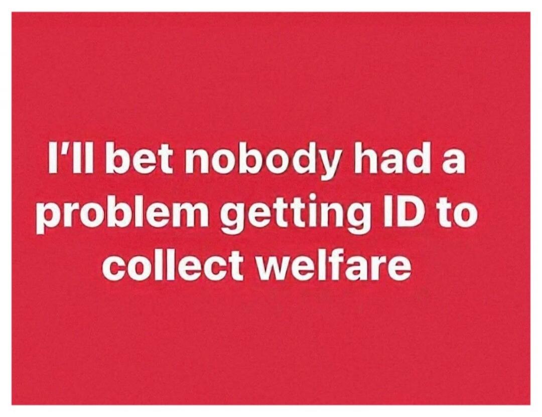 I'll bet nobody had a problem getting ID to collect welfare