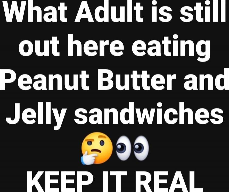 What Adult is still out here eating Peanut Butter and Jelly sandwiches 🤔👀 KEEP IT REAL