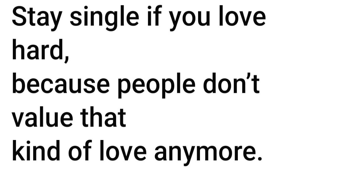 Stay single if you love hard, because people don't value that kind of love anymore. Session ID: 1043161.