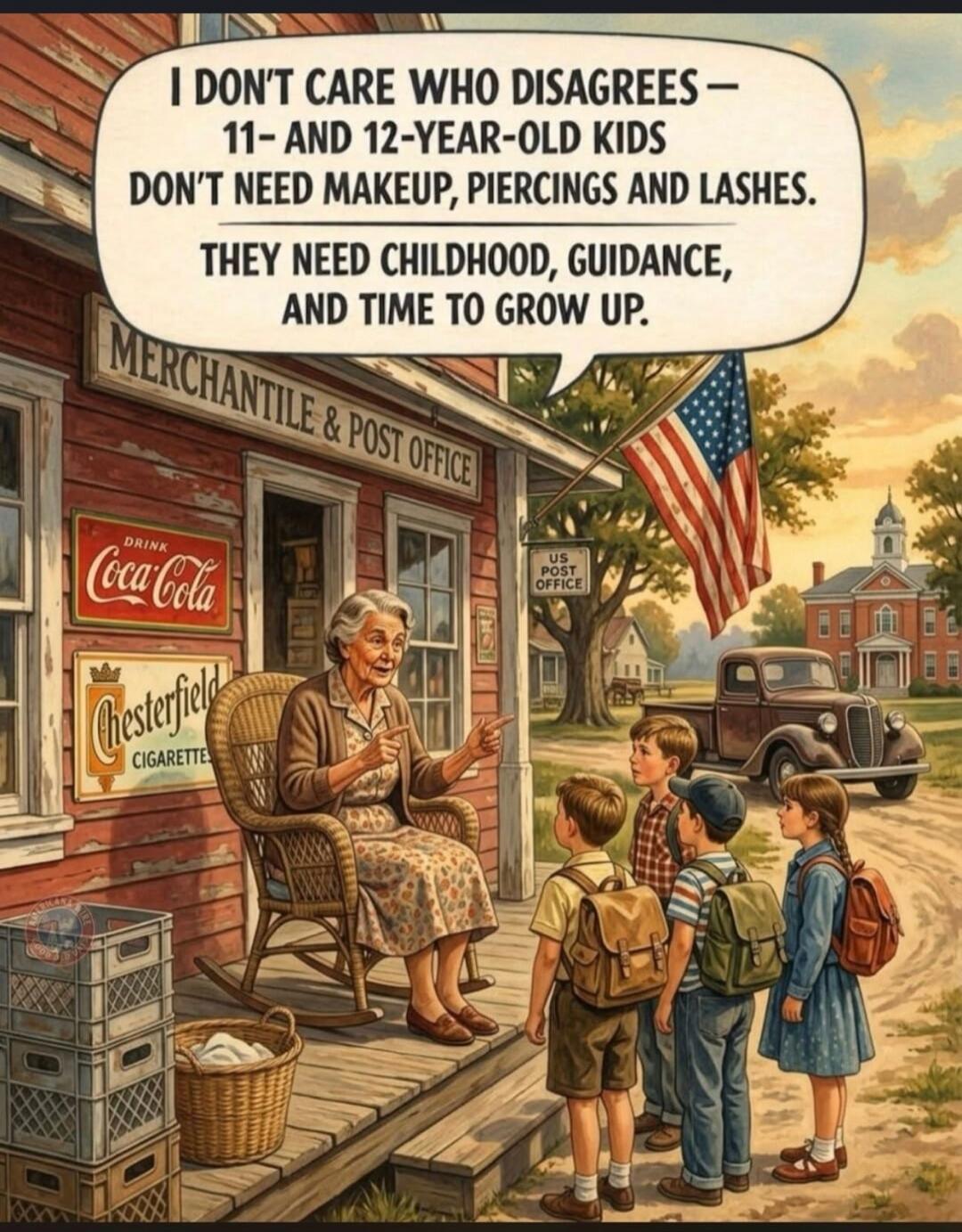 I DON'T CARE WHO DISAGREES — 11- AND 12-YEAR-OLD KIDS DON'T NEED MAKEUP, PIERCINGS AND LASHES. THEY NEED CHILDHOOD, GUIDANCE, AND TIME TO GROW UP. MERCHANTILE & POST OFFICE DRINK Coca-Cola Chesterfield CIGARETTES US POST OFFICE