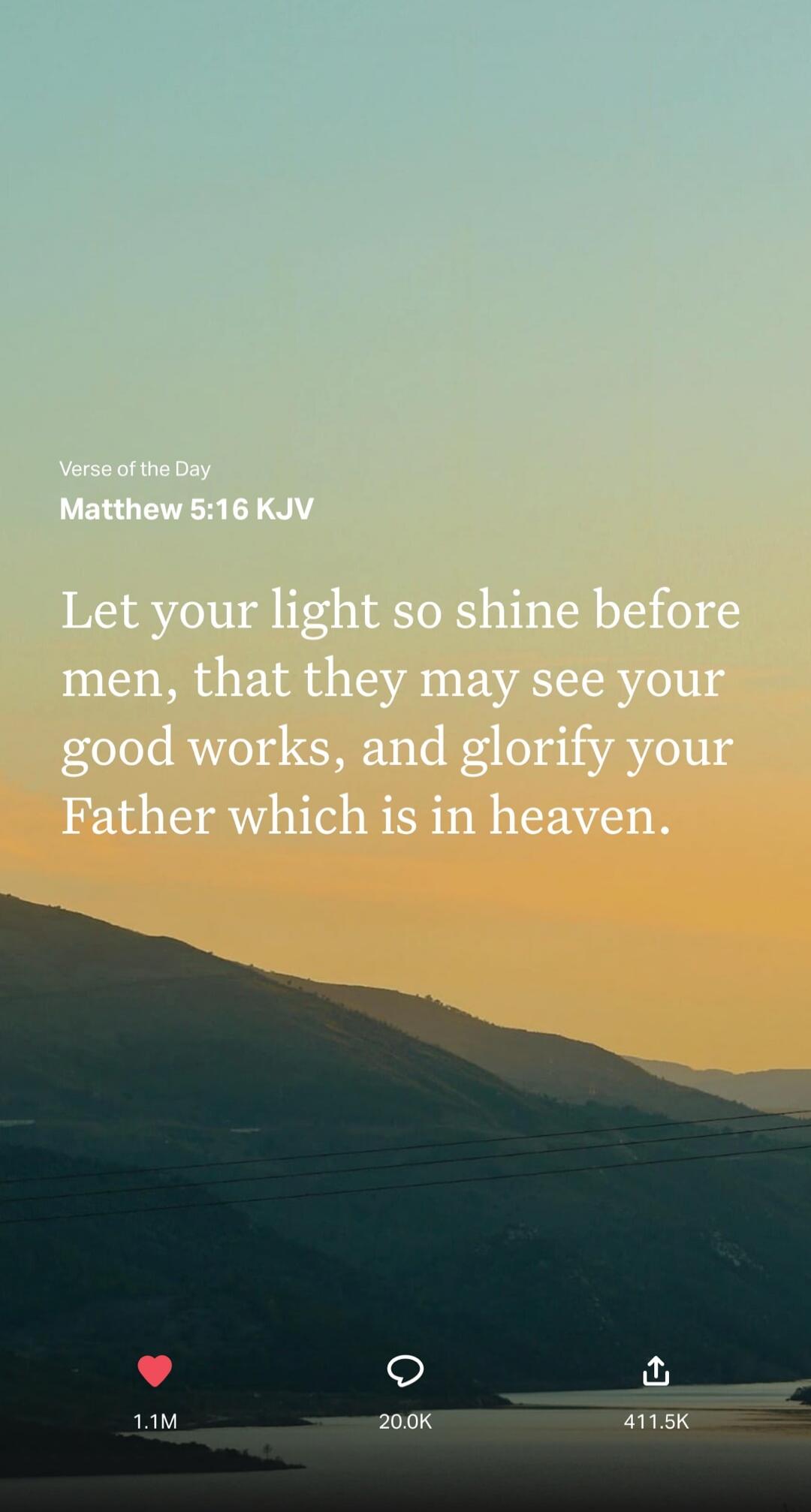 Verse of the Day Matthew 5:16 KJV Let your light so shine before men, that they may see your good works, and glorify your Father which is in heaven.