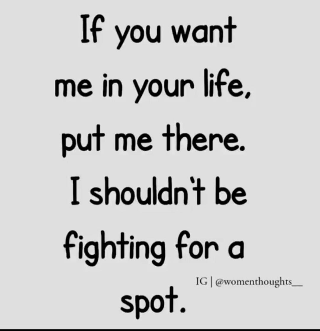 If you want me in your life, put me there. I shouldn't be fighting for a spot. IG | @womenthoughts_