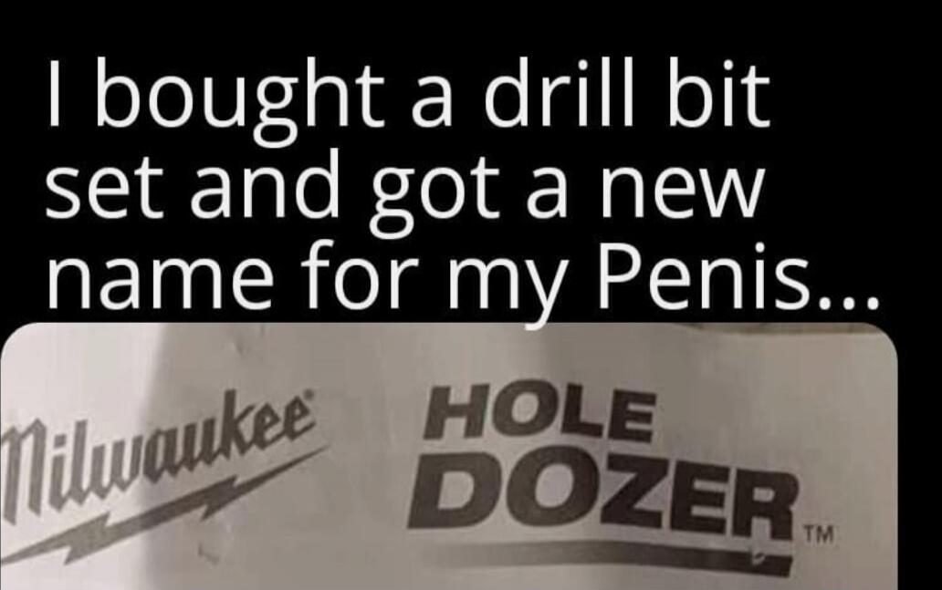 I bought a drill bit set and got a new name for my Penis... Milwaukee HOLE DOZER™