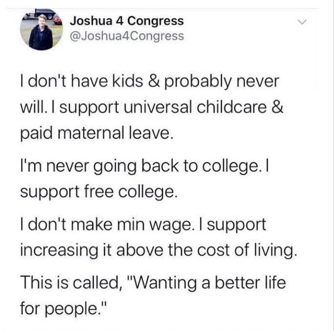 Joshua 4 Congress o JoshuadCongress dont have kids probably never will I support universal childcare paid maternal leave Im never going back to college support free college dont make min wage support increasing it above the cost of living This is called Wanting a better life for people