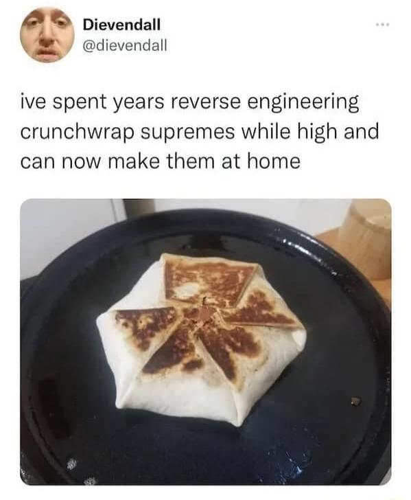 Dievendall @dievendall ive spent years reverse engineering crunchwrap supremes while high and can now make them at home