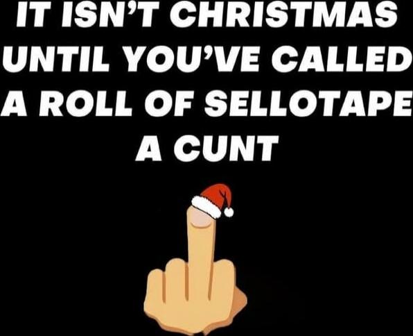 IT ISN'T CHRISTMAS UNTIL YOU'VE CALLED A ROLL OF SELLOTAPE A CUNT