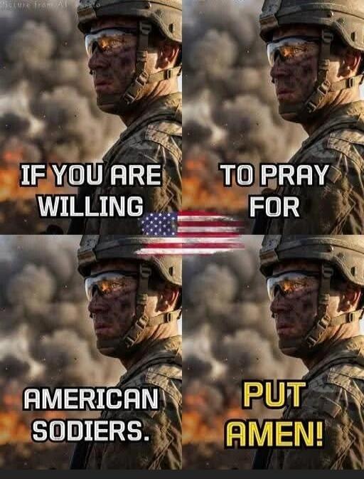 IF YOU ARE WILLING TO PRAY FOR AMERICAN SODIERS. PUT AMEN!
