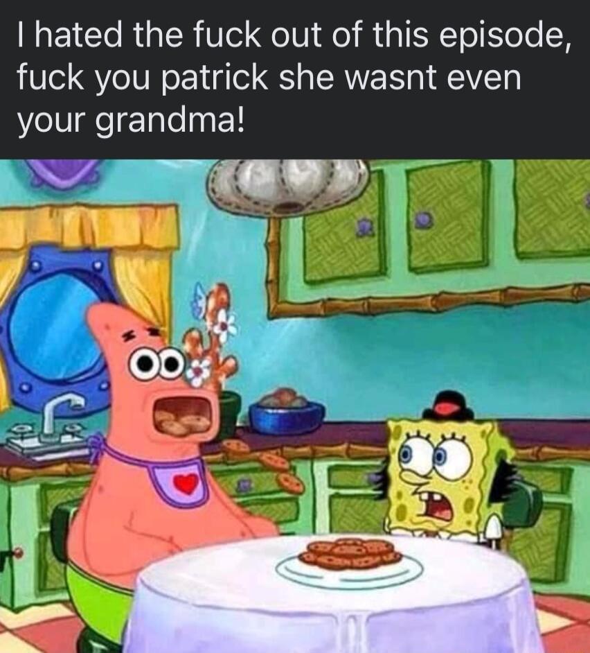 hated the fuck out of this episode fuck you patrick she wasnt even your grandma